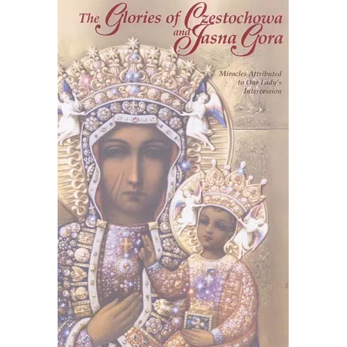 The Glories of Czestochowa and Jasna Gora: Miracles Attributed to Our Lady's Intercession - Paperback