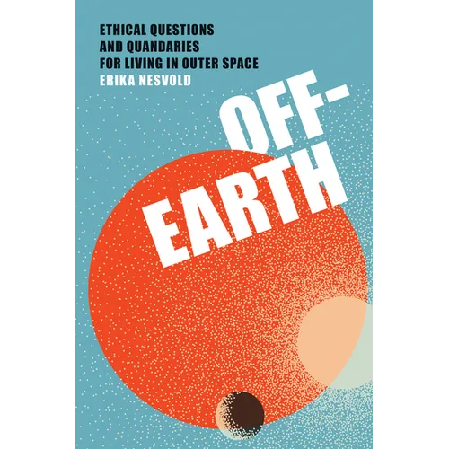 Off-Earth: Ethical Questions and Quandaries for Living in Outer Space - Paperback