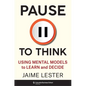 Pause to Think: Using Mental Models to Learn and Decide - Hardcover