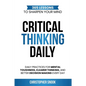 Critical Thinking Daily: 365 Lessons to Sharpen Your Mind Daily Practices for Mental Toughness, Clearer Thinking, and Better Decision Making Every Day - Paperback