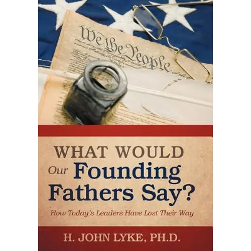 What Would Our Founding Fathers Say?: How Today's Leaders Have Lost Their Way - Hardcover