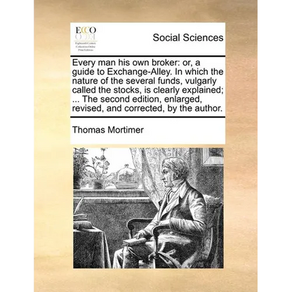 Every Man His Own Broker: Or, a Guide to Exchange-Alley. in Which the Nature of the Several Funds, Vulgarly Called the Stocks, Is Clearly Explai - Paperback