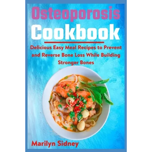 Osteoporosis Cookbook: Delicious Easy Meal Recipes to Prevent and Reverse Bone Loss While Building Stronger Bones - Paperback