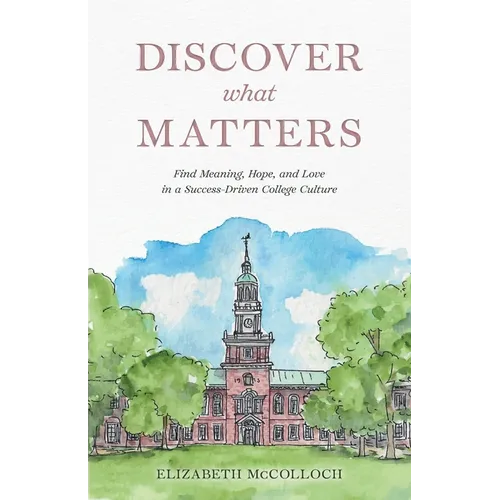 Discover What Matters: Find Meaning, Hope, and Love in a Success-Driven College Culture - Paperback
