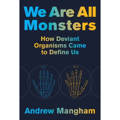We Are All Monsters: How Deviant Organisms Came to Define Us - Hardcover