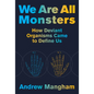 We Are All Monsters: How Deviant Organisms Came to Define Us - Hardcover
