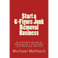 Start a 6-Figure Junk Removal Business: A Complete Guide to Setting Up a Profitable Junk Removal Service - Paperback