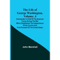 The Life of George Washington, Volume. 4: Commander in Chief of the American Forces During the War which Established the Independence of his Country a - Paperback