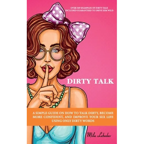 Dirty Talk: A Simple Guide on How to Talk Dirty, Become More Confident, and Improve Your Sex Life Using Only Dirty Words: (Over 36 - Paperback