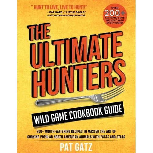 The Ultimate Hunters Wild Game Cookbook Guide: 200+ Mouth-Watering Recipes to Master the Art of Cooking Popular North American Animals with Facts and - Paperback