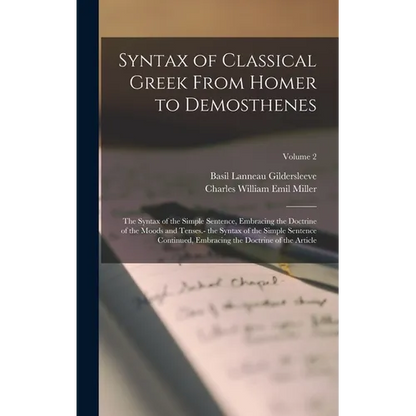 Syntax of Classical Greek From Homer to Demosthenes: The Syntax of the Simple Sentence, Embracing the Doctrine of the Moods and Tenses.- the Syntax of - Hardcover