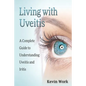 Living with Uveitis: A Complete Guide to Uveitis and Iritis - Paperback