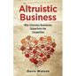 Altruistic Business: Why Conscious Businesses Outperform the Competition - Paperback