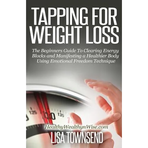 Tapping for Weight Loss: The Beginners Guide To Clearing Energy Blocks and Manifesting a Healthier Body Using Emotional Freedom - Paperback