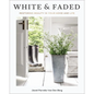 White and Faded: Restoring Beauty in Your Home and Life (the Perfect Gift for People Who Love Interior Design, Decorating, and Creating Beautiful, Hea - Hardcover