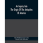 An Inquiry Into The Origin Of The Antiquities Of America - Paperback