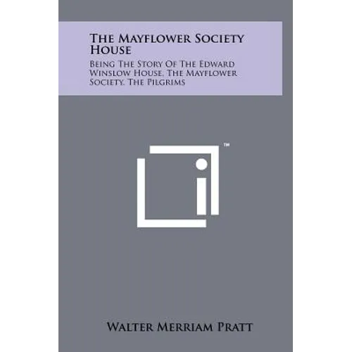 The Mayflower Society House: Being the Story of the Edward Winslow House, the Mayflower Society, the Pilgrims - Hardcover