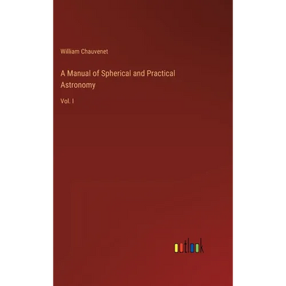 A Manual of Spherical and Practical Astronomy: Vol. I - Hardcover
