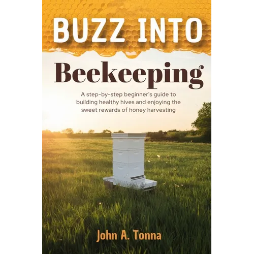 Buzz Into Beekeeping: A Step-By-Step Beginner's Guide to Building Healthy Hives and Enjoying the Sweet Rewards of Honey Harvesting - Paperback
