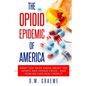 The Opioid Epidemic Of America: What You Need Know About The Opiate and Opioid Crisis... And How We Can Heal From It - Paperback