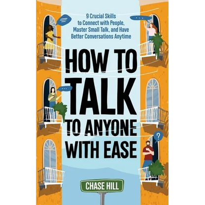 How to Talk to Anyone with Ease: 9 Crucial Skills to Connect with People, Master Small Talk, and Have Better Conversations Anytime - Paperback