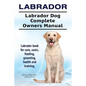 Labrador. Labrador Dog Complete Owners Manual. Labrador book for care, costs, feeding, grooming, health and training. - Paperback
