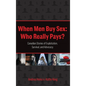 When Men Buy Sex: Who Really Pays?: Canadian Stories of Exploitation, Survival, and Advocacy - Hardcover