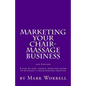 Marketing Your Chair-Massage Business: A step by step, simple, effective guide to building a chair-massage practice - Paperback