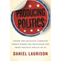 Producing Politics: Inside the Exclusive Campaign World Where the Privileged Few Shape Politics for All of Us - Hardcover