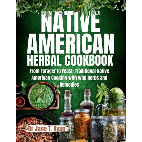 Native American Herbal Cookbook: From forager to feast: traditional native American cooking with wild herbs and remedies - Paperback