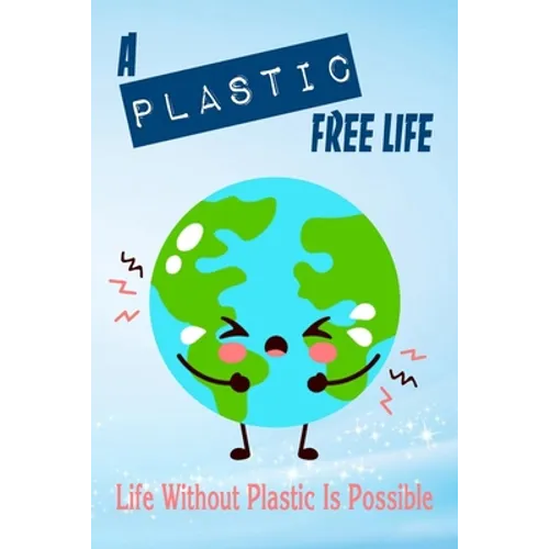 A Plastic Free Life: Life Without Plastic Is Possible: Zero Plastic Waste Lifestyle - Paperback