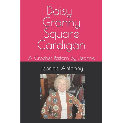 Daisy Granny Square Cardigan: A Crochet Pattern by Jeanne - Paperback