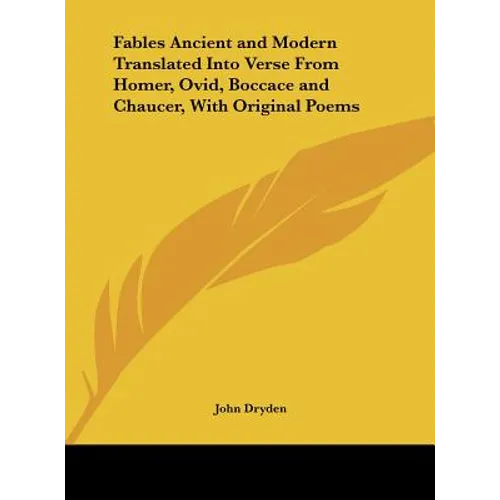 Fables Ancient and Modern Translated Into Verse from Homer, Ovid, Boccace and Chaucer, with Original Poems - Hardcover
