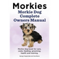 Morkies. Morkie Dog Complete Owners Manual. Morkie dog book for care, costs, feeding, grooming, health and training. - Paperback