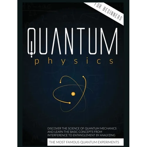 Quantum Physics for Beginners: Discover the Science of Quantum Mechanics and Learn the Basic Concepts from Interference to Entanglement by Analyzing - Hardcover