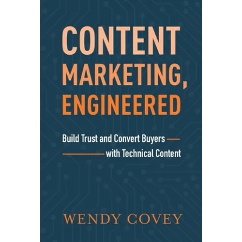 Content Marketing, Engineered: Build Trust and Convert Buyers with Technical Content - Paperback