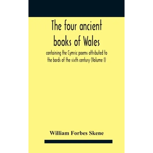 The Four Ancient Books Of Wales: Containing The Cymric Poems Attributed To The Bards Of The Sixth Century (Volume I) - Hardcover