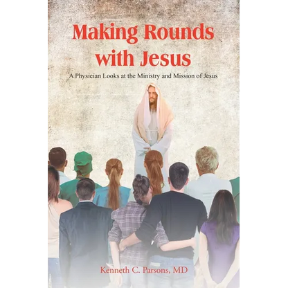 Making Rounds with Jesus: A Physician Looks at the Ministry and Mission of Jesus - Paperback