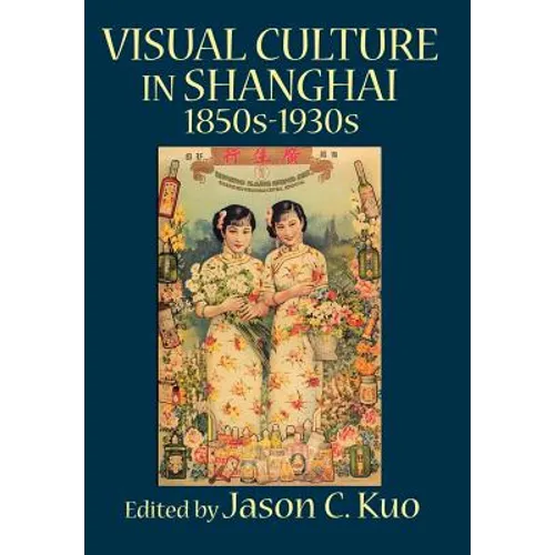 Visual Culture in Shanghai, 1850s-1930s - Hardcover