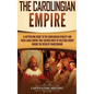 The Carolingian Empire: A Captivating Guide to the Carolingian Dynasty and Their Large Empire That Covered Most of Western Europe During the R - Hardcover