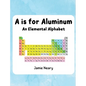 A is for Aluminum: An Elemental Alphabet - Hardcover