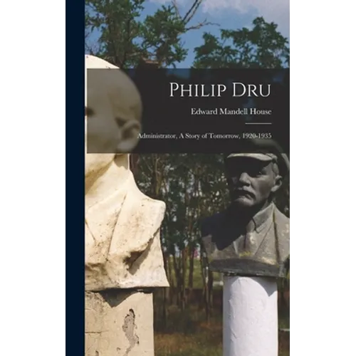 Philip Dru: Administrator, A Story of Tomorrow, 1920-1935 - Hardcover
