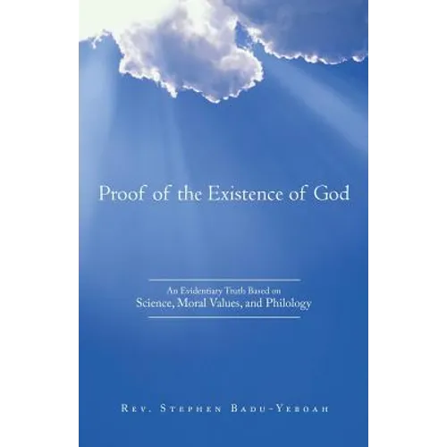 Proof of the Existence of God: An Evidentiary Truth Based on Science, Moral Values, and Philology - Paperback
