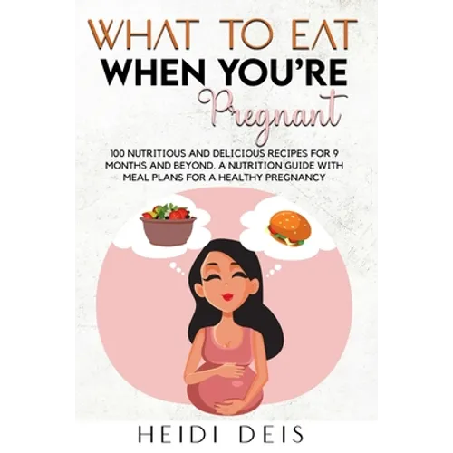 What to Eat When You're Pregnant: 100 Nutritious and Delicious Recipes for 9 Months and Beyond. a Nutrition Guide with Meal Plans for a Healthy Pregna - Paperback