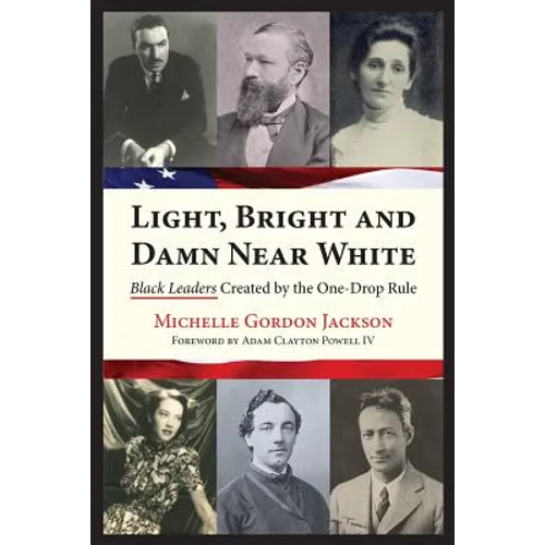 Light, Bright and Damn Near White: Black Leaders Created by the One-Drop Rule - Paperback