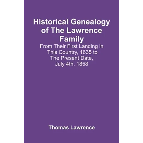 Historical Genealogy Of The Lawrence Family: From Their First Landing In This Country, 1635 To The Present Date, July 4Th, 1858 - Paperback