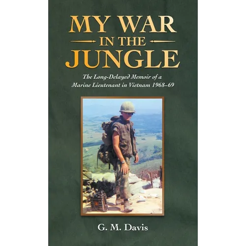 My War in the Jungle: The Long-Delayed Memoir of a Marine Lieutenant in Vietnam 1968-69 - Hardcover
