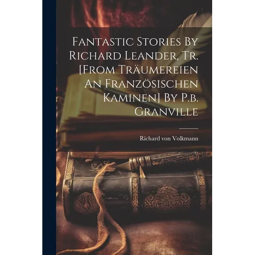 Fantastic Stories By Richard Leander, Tr. [from Träumereien An Französischen Kaminen] By P.b. Granville - Paperback