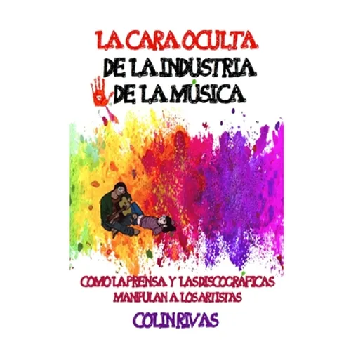 La Cara Oculta de la Industria de la Musica: Como La Prensa Y Las Discográficas Manipulan a Los Artistas - Paperback
