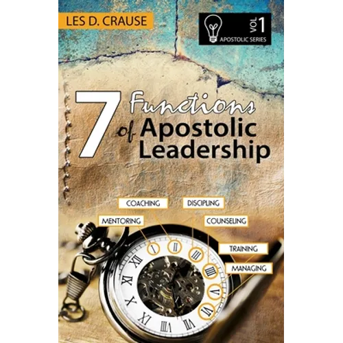 7 Functions of Apostolic Leadership Volume 1: Mentoring, Coaching, Discipling, Counseling, Training, Mananging - Paperback